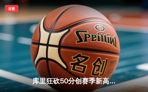 库里狂砍50分创赛季新高，勇士险胜太阳锁定季后赛席位