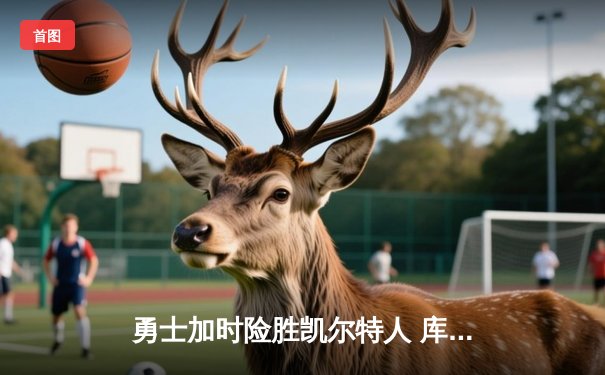 勇士加时险胜凯尔特人 库里40分主宰关键战