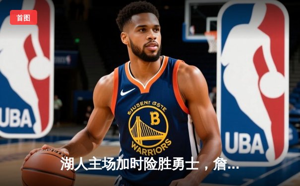 湖人主场加时险胜勇士，詹姆斯关键三分锁定胜局