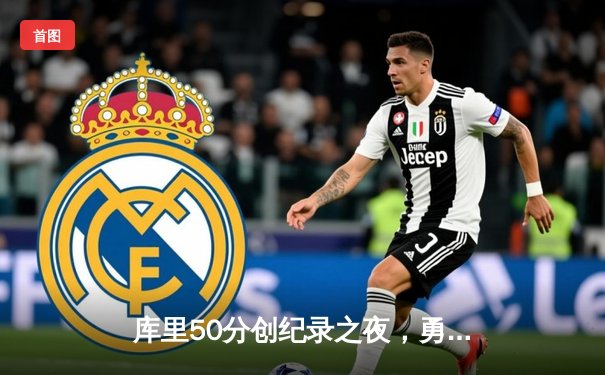 库里50分创纪录之夜，勇士加时险胜国王迎开门红