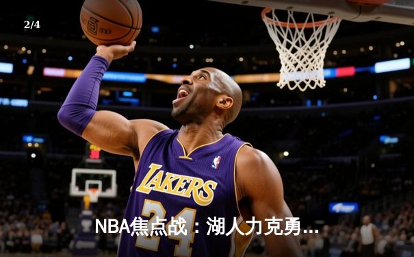 NBA焦点战：湖人力克勇士，詹姆斯三双引领关键逆转 - 2