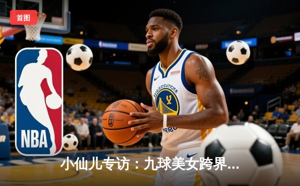 小仙儿专访：九球美女跨界解说NBA，揭秘篮球与台球相通的艺术