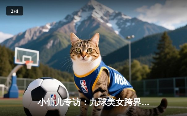 小仙儿专访：九球美女跨界解说NBA，揭秘篮球与台球相通的艺术 - 2