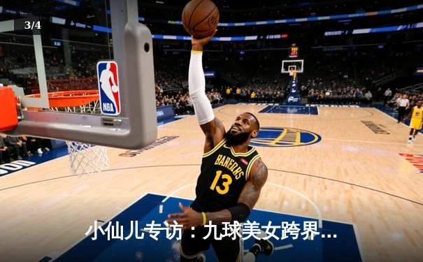 小仙儿专访：九球美女跨界解说NBA，揭秘篮球与台球相通的艺术 - 3