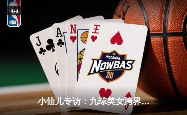 小仙儿专访：九球美女跨界解说NBA，揭秘篮球与台球相通的艺术 - 4