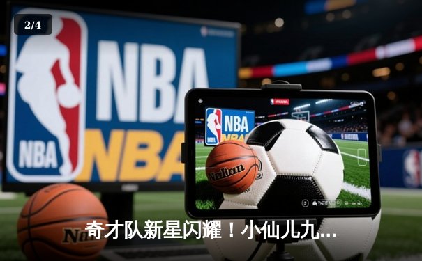 奇才队新星闪耀！小仙儿九球篮球赛火热开战，NBA新秀展现惊人天赋 - 2