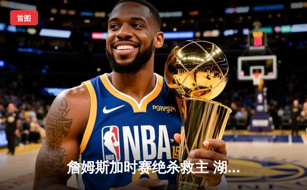 詹姆斯加时赛绝杀救主 湖人128-125险胜勇士迎三连胜