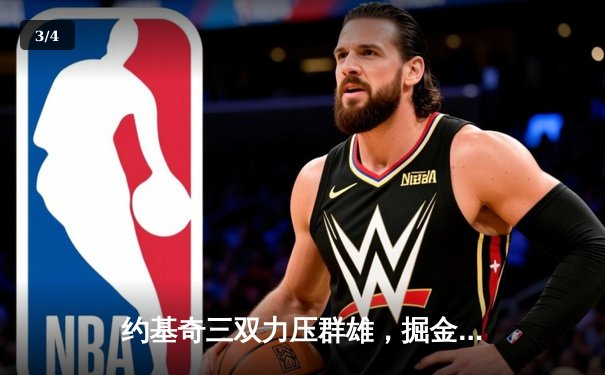 约基奇三双力压群雄，掘金加时鏖战险胜勇士延续主场神话 - 3