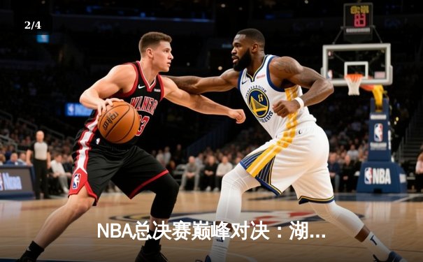 NBA总决赛巅峰对决：湖人逆转凯尔特人，詹姆斯末节统治比赛 - 2
