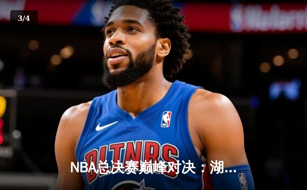 NBA总决赛巅峰对决：湖人逆转凯尔特人，詹姆斯末节统治比赛 - 3