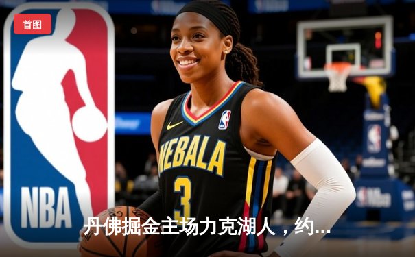 丹佛掘金主场力克湖人，约基奇三双闪耀西部决赛