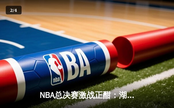 NBA总决赛激战正酣：湖人队逆转取胜，詹姆斯关键三分锁定胜局 - 2