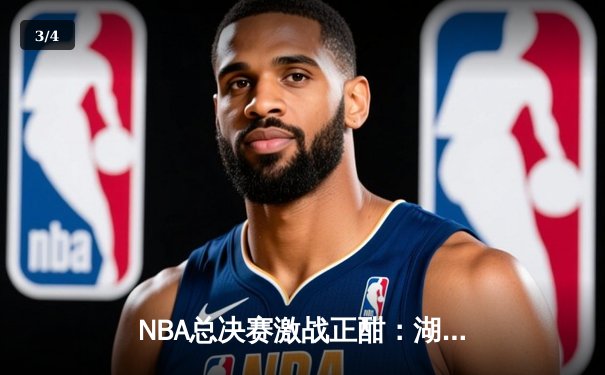 NBA总决赛激战正酣：湖人队逆转取胜，詹姆斯关键三分锁定胜局 - 3