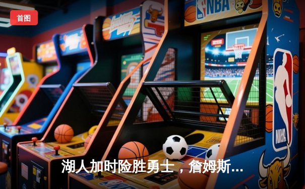 湖人加时险胜勇士，詹姆斯全能发挥率队夺赛点