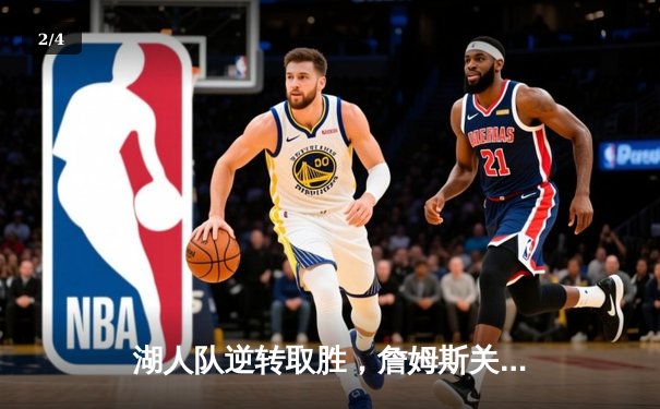湖人队逆转取胜，詹姆斯关键三分定乾坤，NBA西部决赛激战正酣 - 2