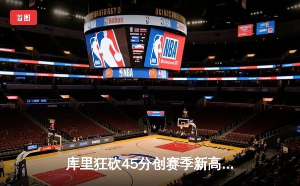 库里狂砍45分创赛季新高 勇士末节逆转湖人迎三连胜