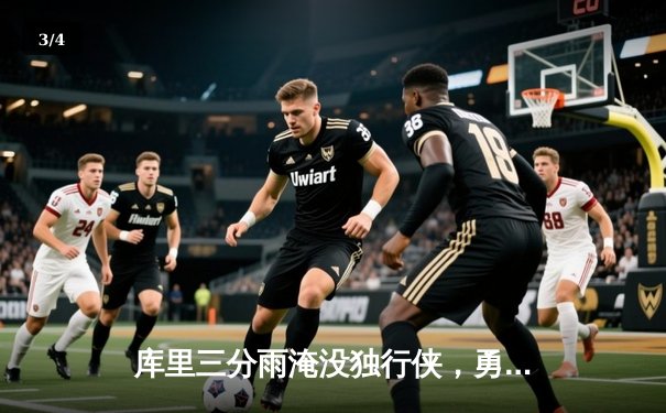 库里三分雨淹没独行侠，勇士豪取七连胜挺进西区前四 - 3