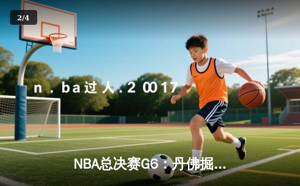 NBA总决赛G6：丹佛掘金惊险逆转夺冠，约基奇三双称雄 - 2