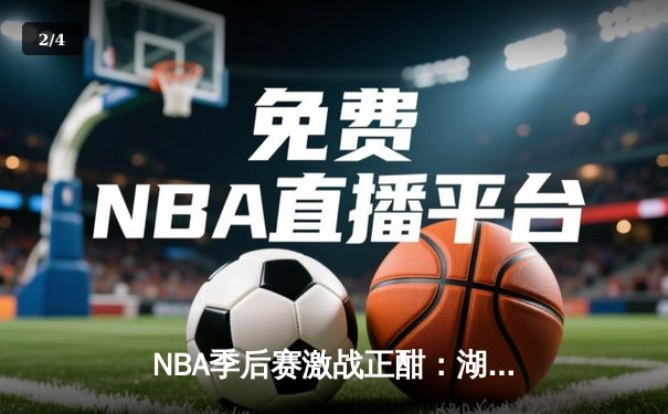 NBA季后赛激战正酣：湖人逆转掘金，詹姆斯关键三分锁定胜局 - 2