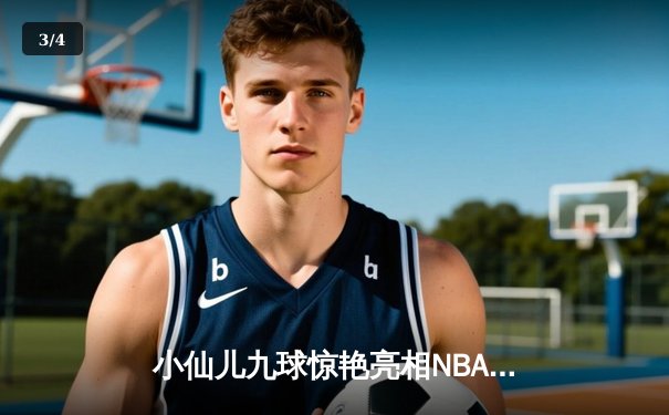 小仙儿九球惊艳亮相NBA中场秀，库里50分创赛季新高助勇士险胜国王 - 3
