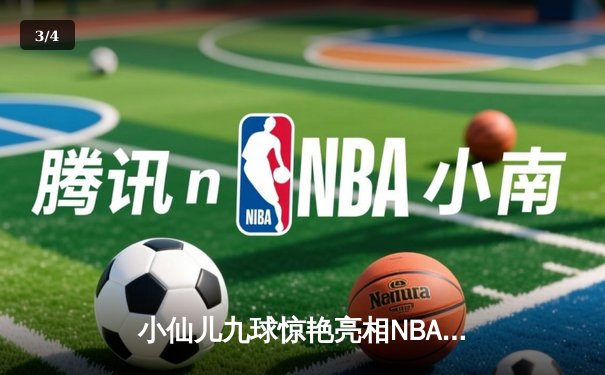 小仙儿九球惊艳亮相NBA中场秀，库里50分神迹助勇士加时逆转凯尔特人 - 3